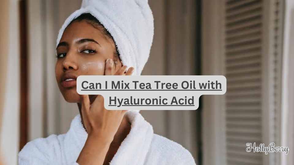 Can I Mix Tea Tree Oil with Hyaluronic Acid Hollyberry Cosmetics UK