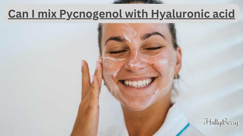 Can I Mix Pycnogenol with Hyaluronic Acid Hollyberry Cosmetics UK