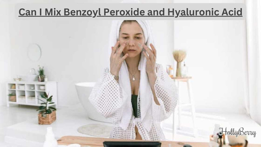 Can I Mix Benzoyl Peroxide and Hyaluronic Acid