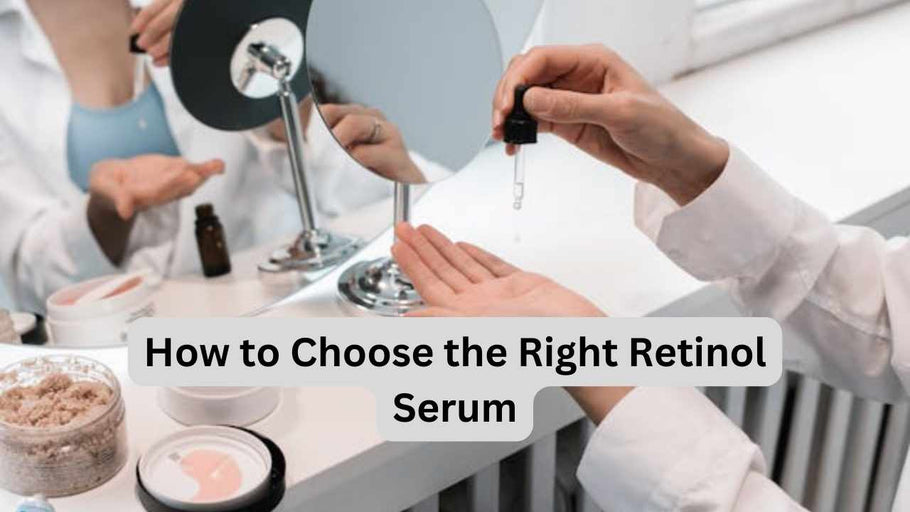 How to Choose the Right Retinol Serum